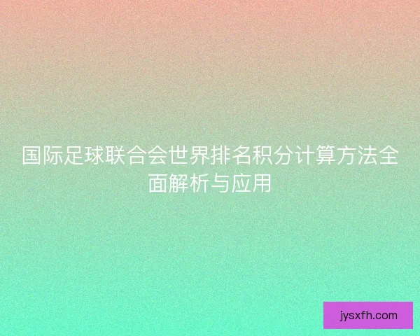 国际足球联合会世界排名积分计算方法全面解析与应用