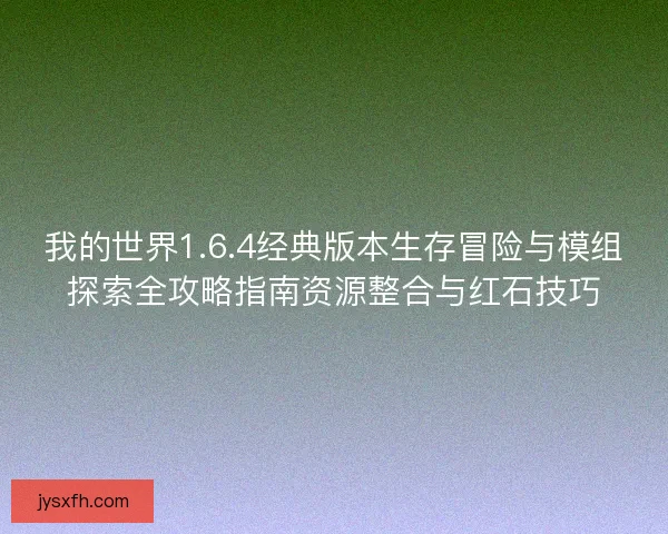 我的世界1.6.4经典版本生存冒险与模组探索全攻略指南资源整合与红石技巧